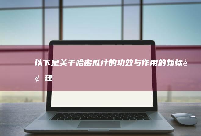 以下是关于“哈密瓜汁的功效与作用”的新标题建议：